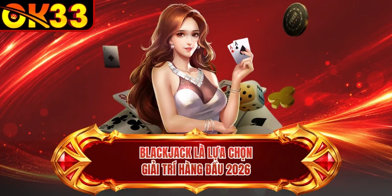 Blackjack là lựa chọn giải trí hàng đầu 2026
