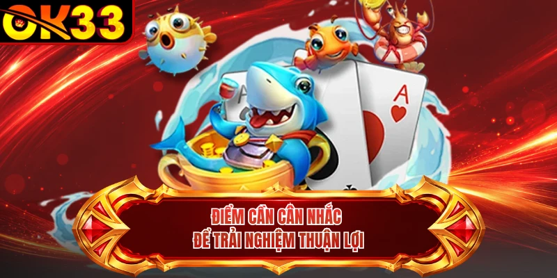 Điểm cần cân nhắc để trải nghiệm thuận lợi