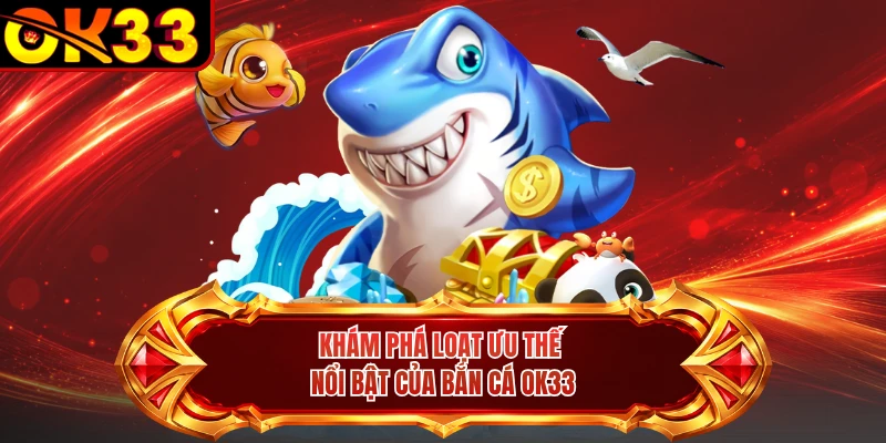 Khám phá loạt ưu thế nổi bật của bắn cá OK33