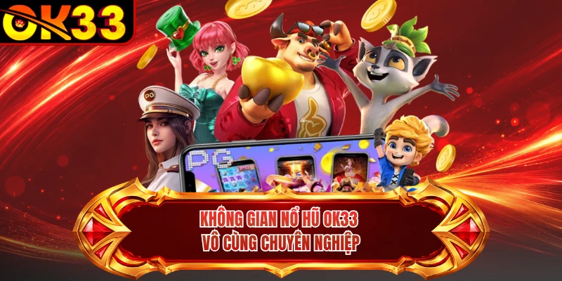 Không gian nổ hũ OK33 vô cùng chuyên nghiệp